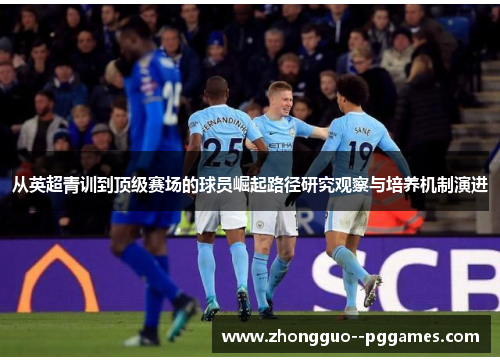 从英超青训到顶级赛场的球员崛起路径研究观察与培养机制演进 从英超青训到顶级赛场的球员崛起路径研究观察与培养机制演进