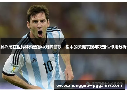 孙兴慜在世界杯预选赛中对阵曼联一役中的关键表现与决定性作用分析 孙兴慜在世界杯预选赛中对阵曼联一役中的关键表现与决定性作用分析