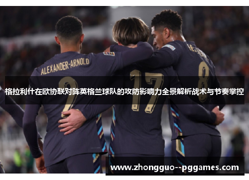 格拉利什在欧协联对阵英格兰球队的攻防影响力全景解析战术与节奏掌控