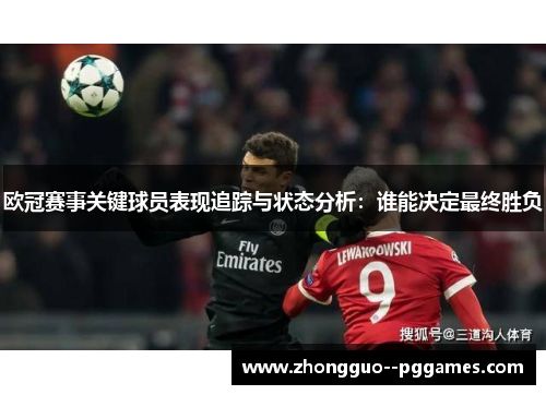 欧冠赛事关键球员表现追踪与状态分析:谁能决定最终胜负 欧冠赛事关键球员表现追踪与状态分析:谁能决定最终胜负