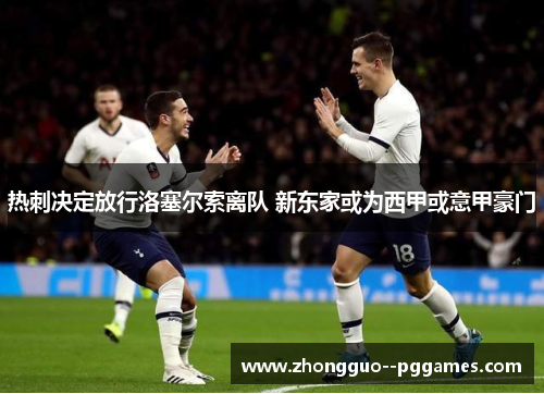 热刺决定放行洛塞尔索离队 新东家或为西甲或意甲豪门 热刺决定放行洛塞尔索离队 新东家或为西甲或意甲豪门