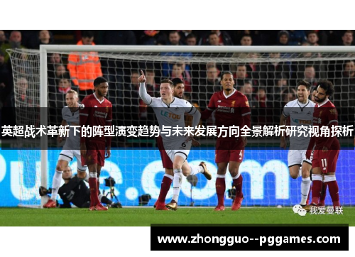 英超战术革新下的阵型演变趋势与未来发展方向全景解析研究视角探析