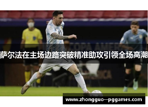 萨尔法在主场边路突破精准助攻引领全场高潮